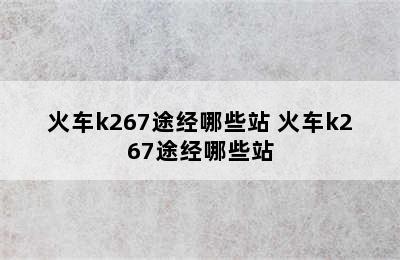 火车k267途经哪些站 火车k267途经哪些站